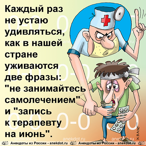 Каждый раз не устаю удивляться, как в нашей стране уживаются две фразы: "не занимайтесь самолечением" и "запись к терапевту на июнь".