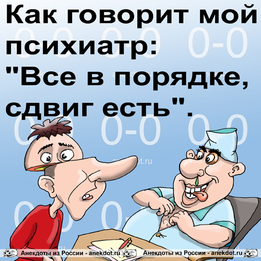 Как говорит мой психиатр: "Все в порядке, сдвиг есть".