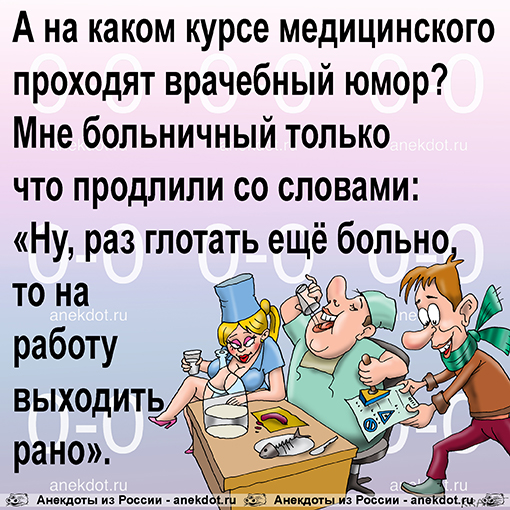 А на каком курсе медицинского проходят врачебный юмор? Мне больничный только что продлили со словами: «Ну, раз глотать ещё больно, то на работу выходить рано».