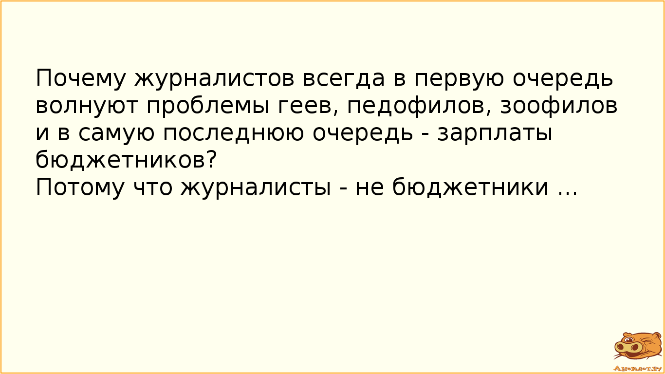 Почему журналистов всегда в первую очередь волнуют проблемы геев, педофилов, зоофилов 
и в самую…