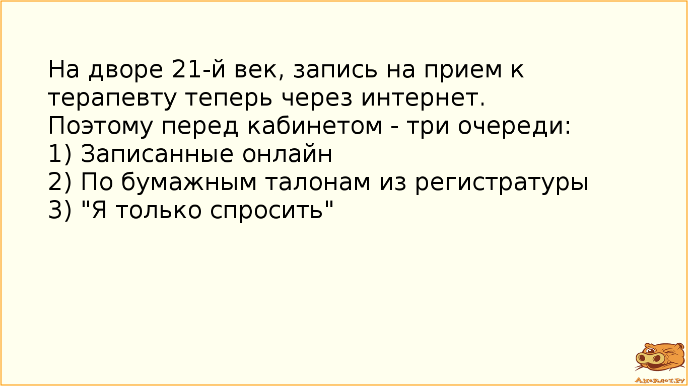 На дворе 21-й век, запись на прием к терапевту теперь через интернет.  Поэтому перед кабинетом - три очереди:  1) Записанные онлайн 2) По бумажным талонам из регистратуры 3) "Я только спросить"