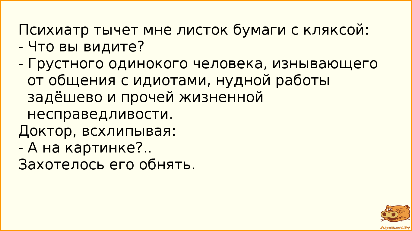 Психиатр тычет мне листок бумаги с кляксой:
- Что вы видите?
- Грустного одинокого человека,…