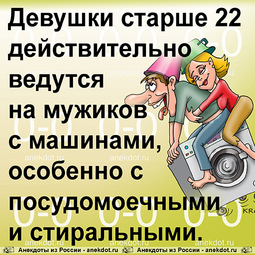 Девушки старше 22 действительно ведутся на мужиков с машинами, особенно с посудомоечными и стиральными. 