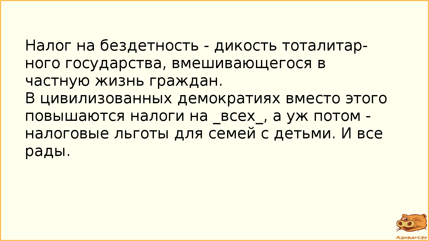 Налог на бездетность - дикость тоталитарного государства, вмешивающегося в частную жизнь граждан. В цивилизованных демократиях вместо этого повышаются налоги на _всех_, а уж потом - налоговые льготы для семей с детьми. И все рады.