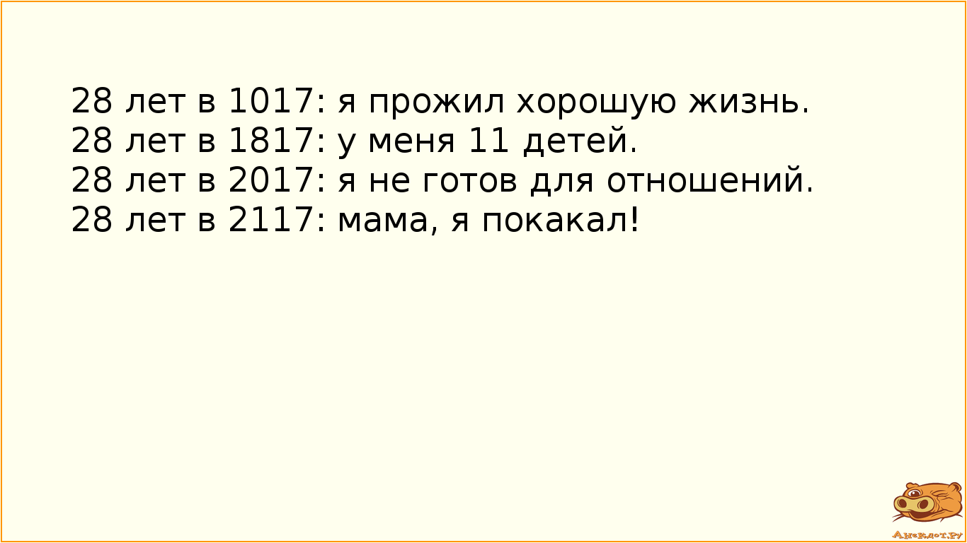 28 лет в 1017: я прожил хорошую жизнь. 28 лет в 1817: у меня 11 детей. 28 лет в 2017: я не готов для отношений. 28 лет в 2117: мама, я покакал!