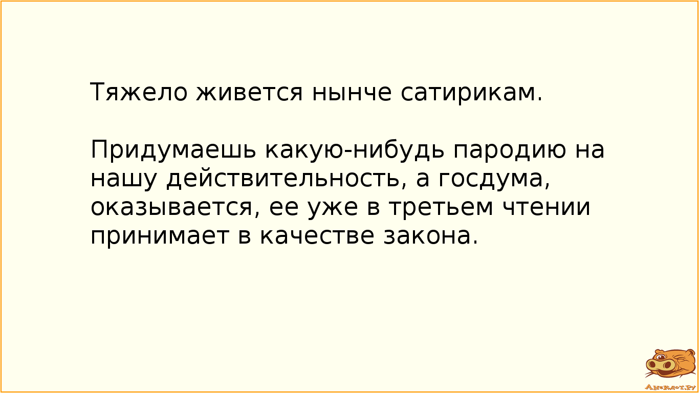 Тяжело живется нынче сатирикам. Придумаешь какую-нибудь пародию на нашу действительность, а госдума,…