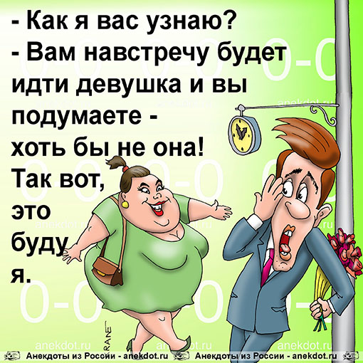 - Как я вас узнаю? - Вам навстречу будет идти девушка и вы подумаете - хоть бы не она! Так вот, это буду я.