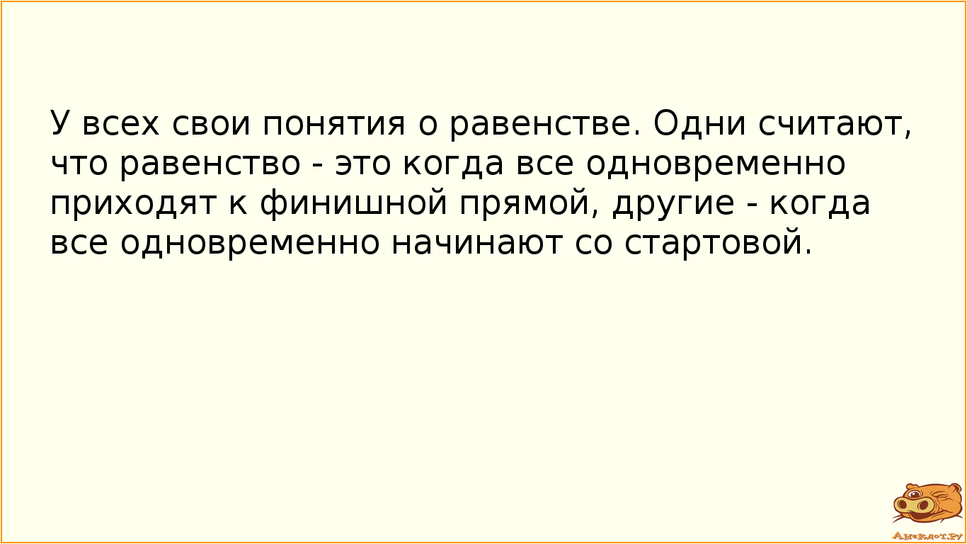 У всех свои понятия о равенстве. Одни считают, что равенство - это когда все одновременно приходят к…