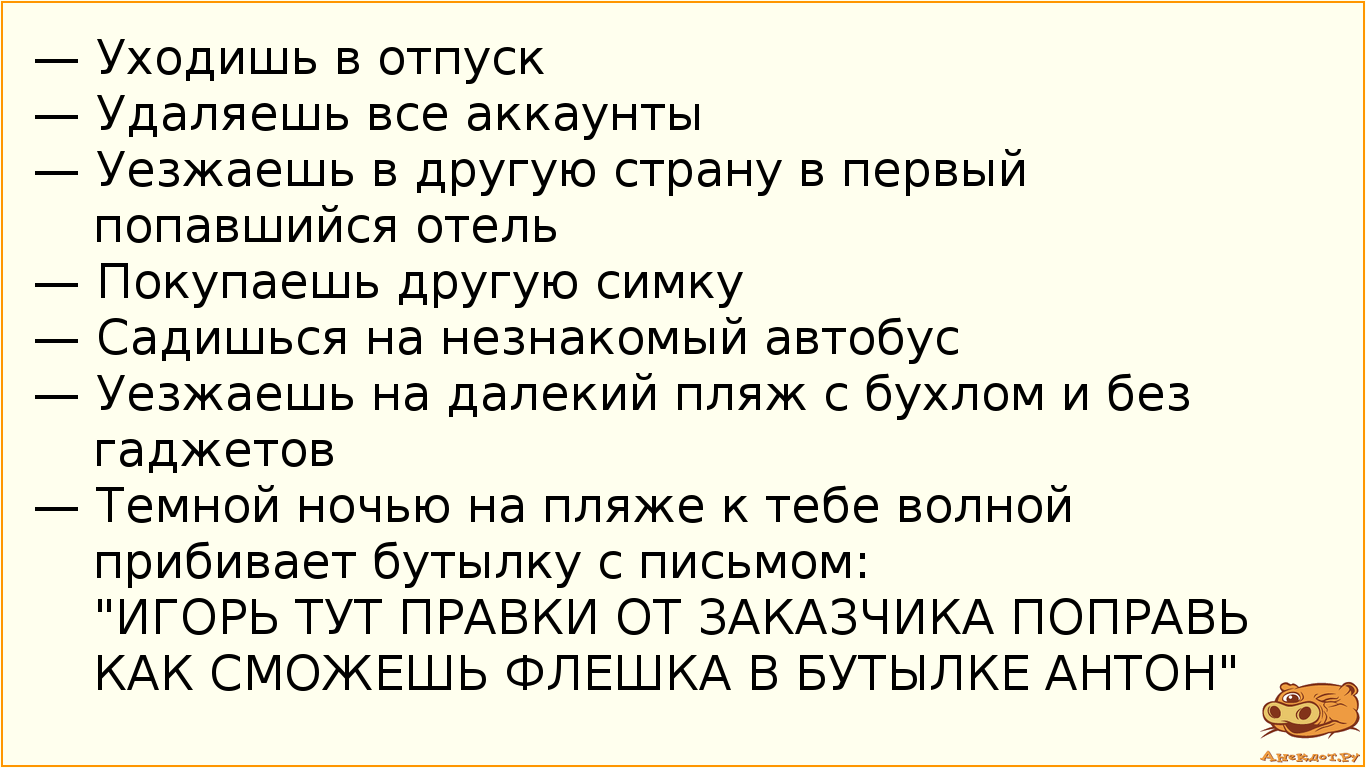 — Уходишь в отпуск
— Удаляешь все аккаунты
— Уезжаешь в другую страну в первый попавшийся отель
—…