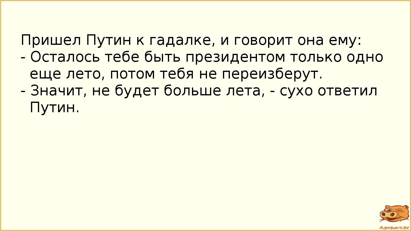 Пришел Путин к гадалке, и говорит она ему:
- Осталось тебе быть президентом только одно еще лето,…