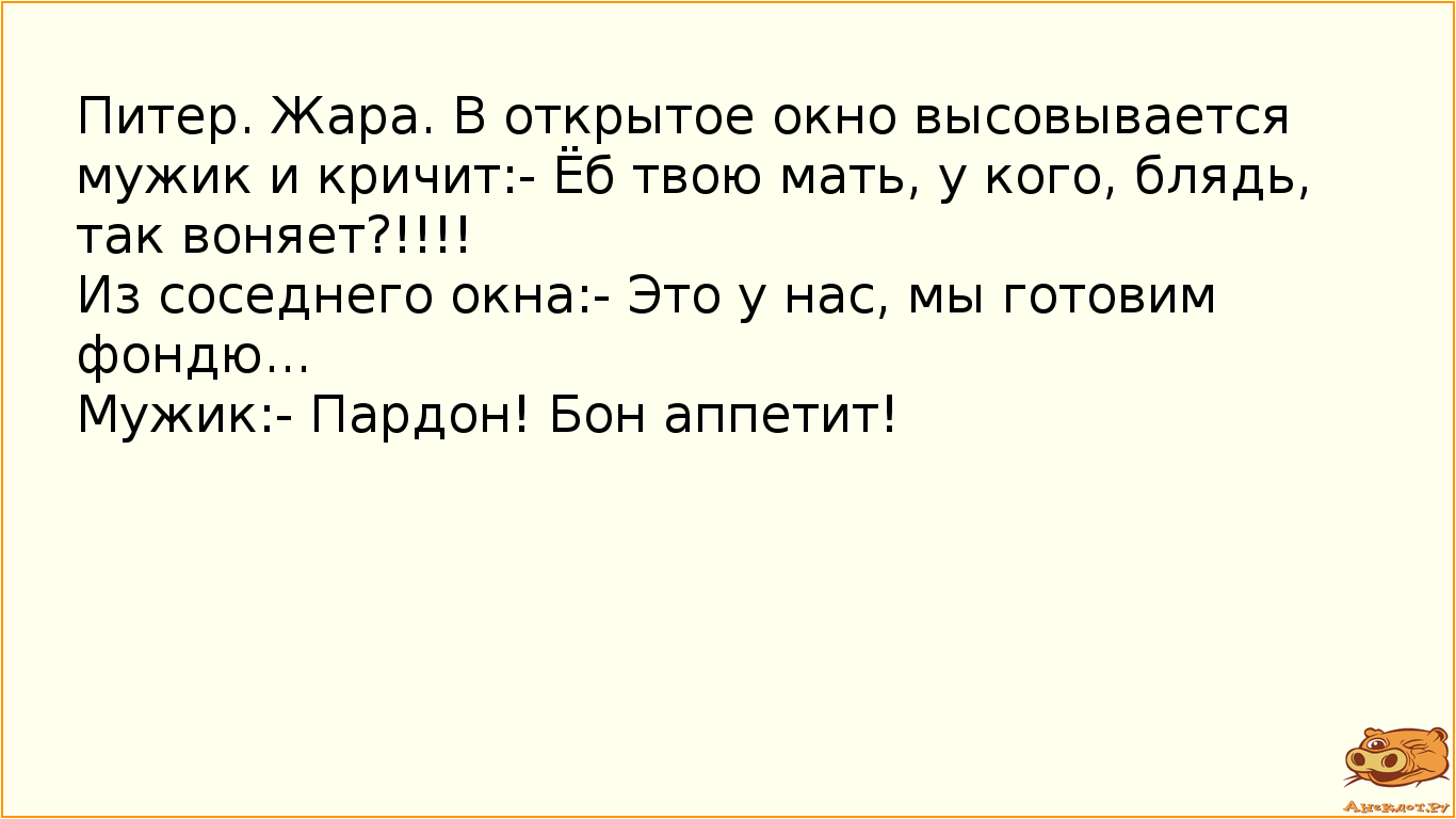 Питер. Жара. В открытое окно высовывается мужик и кричит:- Ёб твою мать, у кого, блядь, так воняет?!…