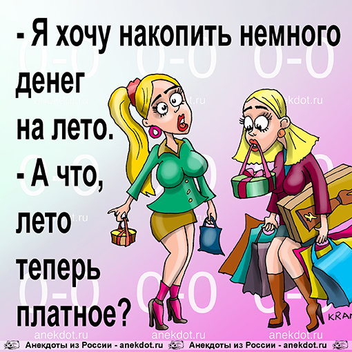 - Я хочу накопить немного денег на лето. 
- А что, лето теперь платное?