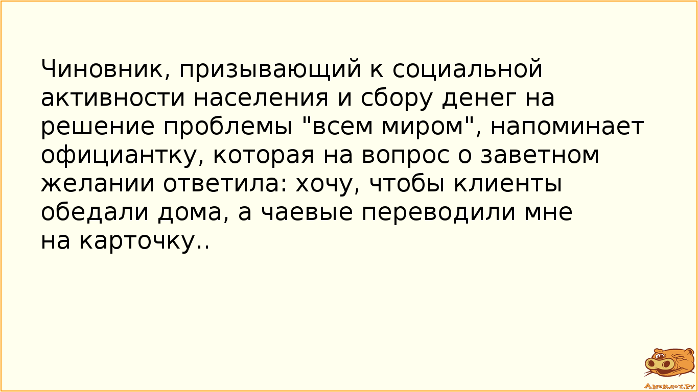 Чиновник, призывающий к социальной активности населения и сбору денег на решение проблемы "всем миром", напоминает официантку, которая на вопрос о заветном желании ответила: хочу, чтобы клиенты обедали дома, а чаевые переводили мне на карточку..