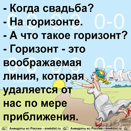 - Когда свадьба?
- На горизонте.
- А что такое горизонт?
- Горизонт - это воображаемая линия,…