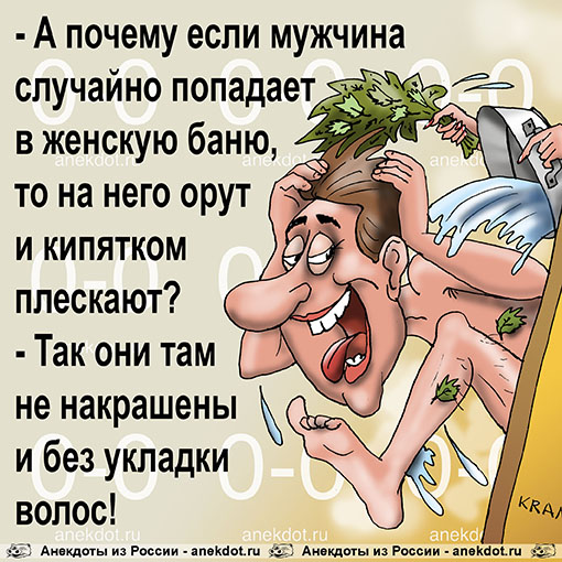 - А почему если мужчина случайно попадает в женскую баню, то на него орут и кипятком плескают? - Так они там не накрашены и без укладки волос!