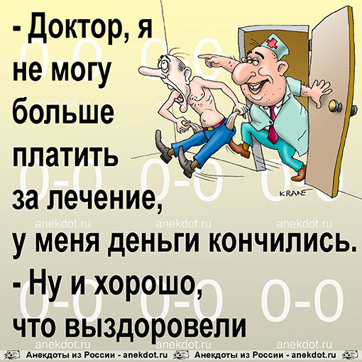 - Доктор, я не могу больше платить за лечение, у меня деньги кончились.
- Ну и хорошо, что…