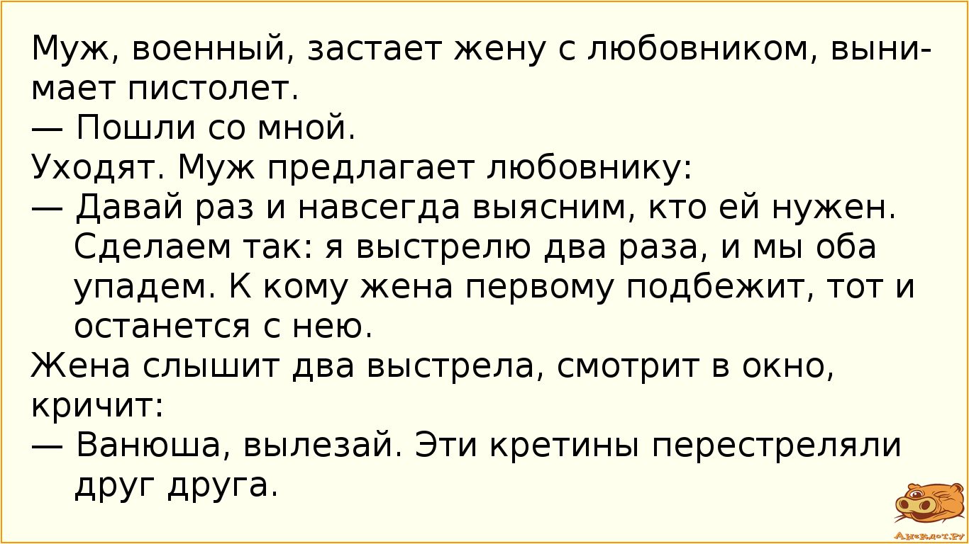 Муж, военный, застает жену с любовником, вынимает пистолет.
— Пошли со мной.
Уходят. Муж предлагает…