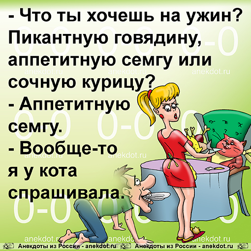 - Что ты хочешь на ужин? Пикантную говядину, аппетитную семгу или сочную курицу? - Аппетитную семгу. - Вообще-то я у кота спрашивала.