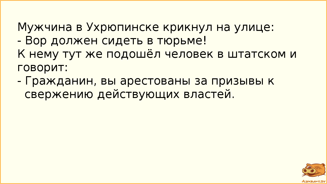 Мужчина в Ухрюпинске крикнул на улице:
 - Вор должен сидеть в тюрьме!
К нему тут же подошёл человек…