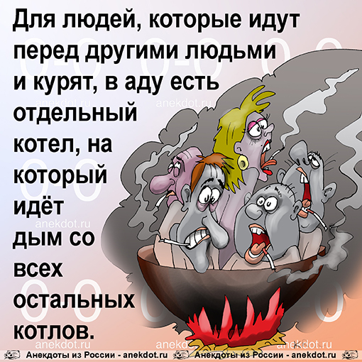 Для людей, которые идут перед другими людьми и курят, в аду есть отдельный котел, на который идёт дым со всех остальных котлов.