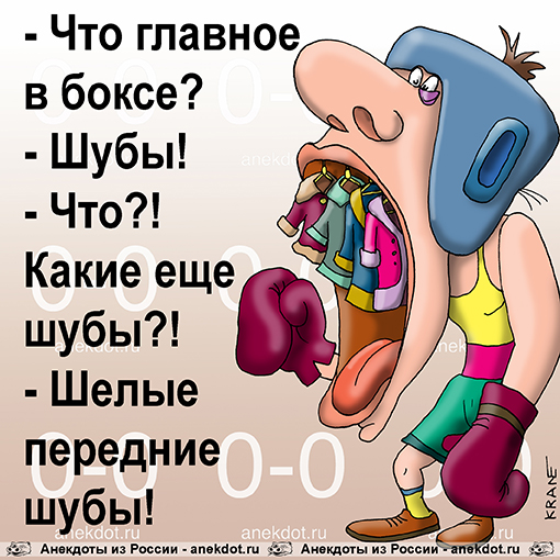 - Что главное в боксе?
- Шубы!
- Что?! Какие еще шубы?!
- Шелые передние шубы!