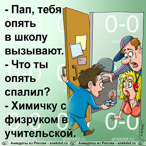 - Пап, тебя опять в школу вызывают. - Что ты опять спалил? - Химичку с физруком в учительской.