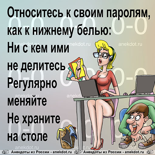 Относитесь к своим паролям, как к нижнему белью:
Ни с кем ими не делитесь
Регулярно меняйте
Не…