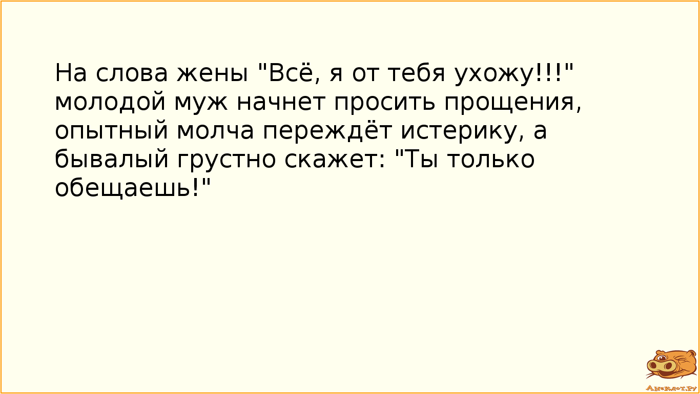 На слова жены "Всё, я от тебя ухожу!!!" молодой муж начнет просить прощения, опытный молча…