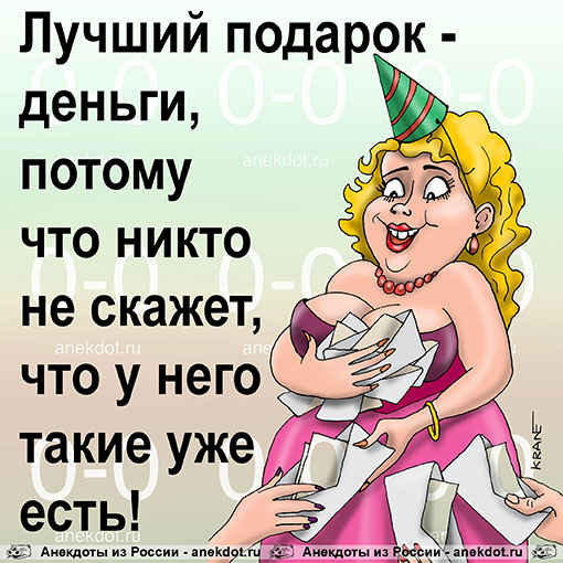 Лучший подарок - деньги, потому что никто не скажет, что у него такие уже есть!