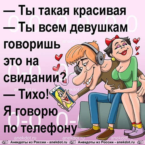 — Ты такая красивая 
— Ты всем девушкам говоришь это на свидании?
— Тихо! Я говорю по телефону