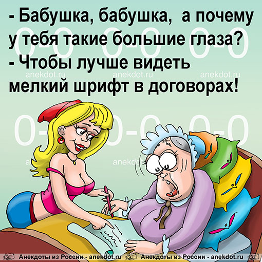 - Бабушка, бабушка,  а почему у тебя такие большие глаза?
- Чтобы лучше видеть мелкий шрифт в…