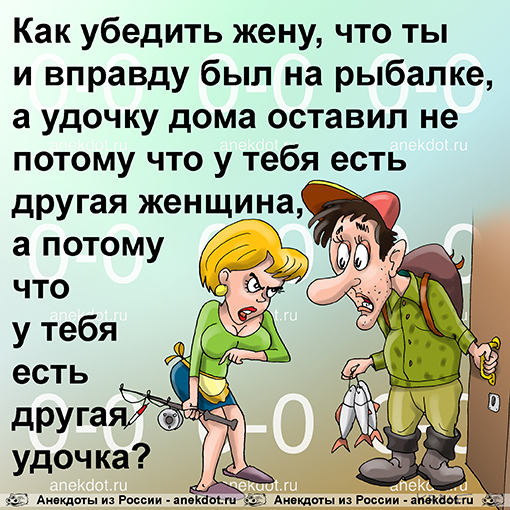 Как убедить жену, что ты и вправду был на рыбалке, а удочку дома оставил не потому что у тебя есть другая женщина, а потому что у тебя есть другая удочка? 