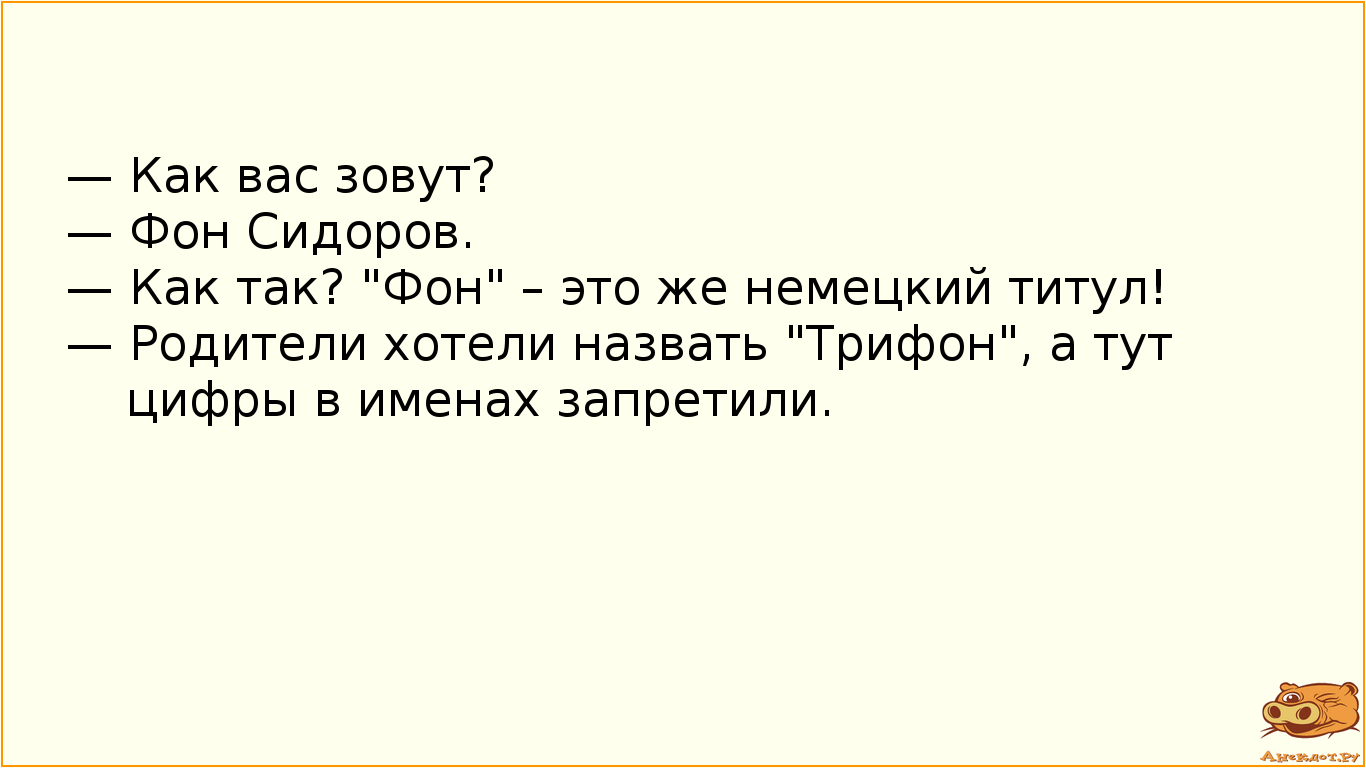 — Как вас зовут? 
— Фон Сидоров. 
— Как так? "Фон" – это же немецкий титул! 
— Родители…