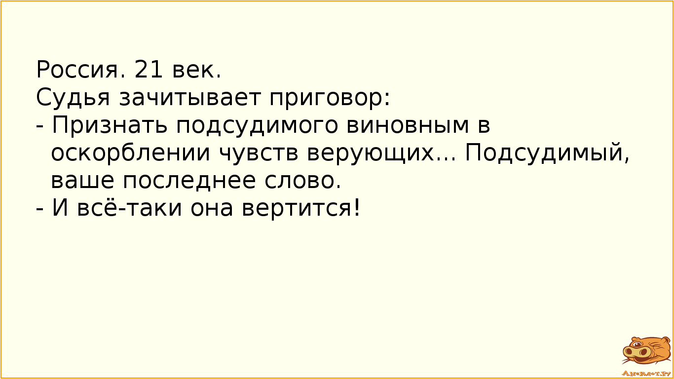 Россия. 21 век. Судья зачитывает приговор: - Признать подсудимого виновным в оскорблении чувств верующих... Подсудимый, ваше последнее слово. - И всё-таки она вертится!