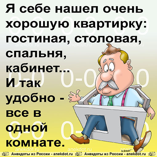 Я себе нашел очень хорошую квартирку: гостиная, столовая, спальня, кабинет... И так удобно - все в одной комнате.