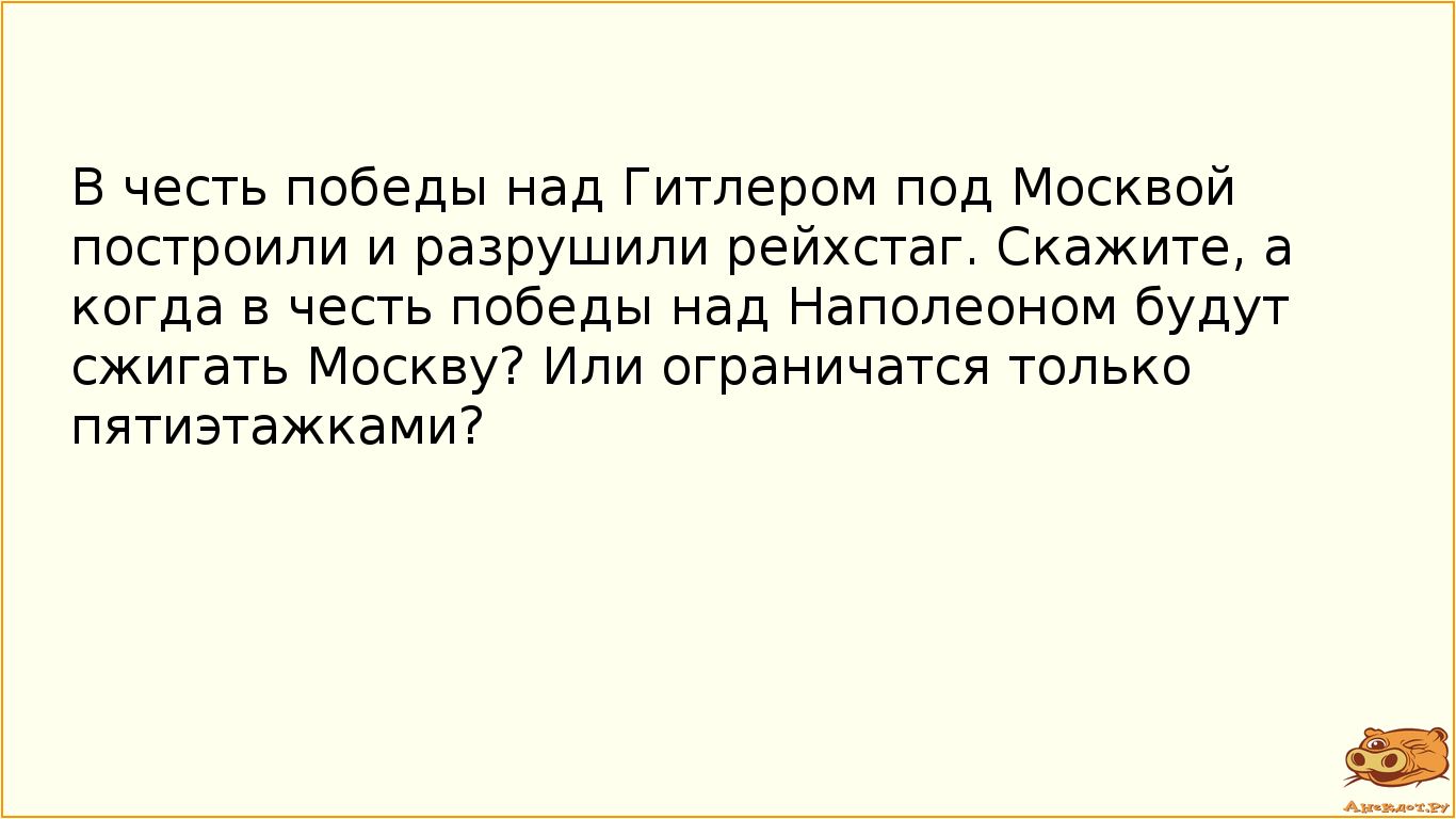 В честь победы над Гитлером под Москвой построили и разрушили рейхстаг. Скажите, а когда в честь…