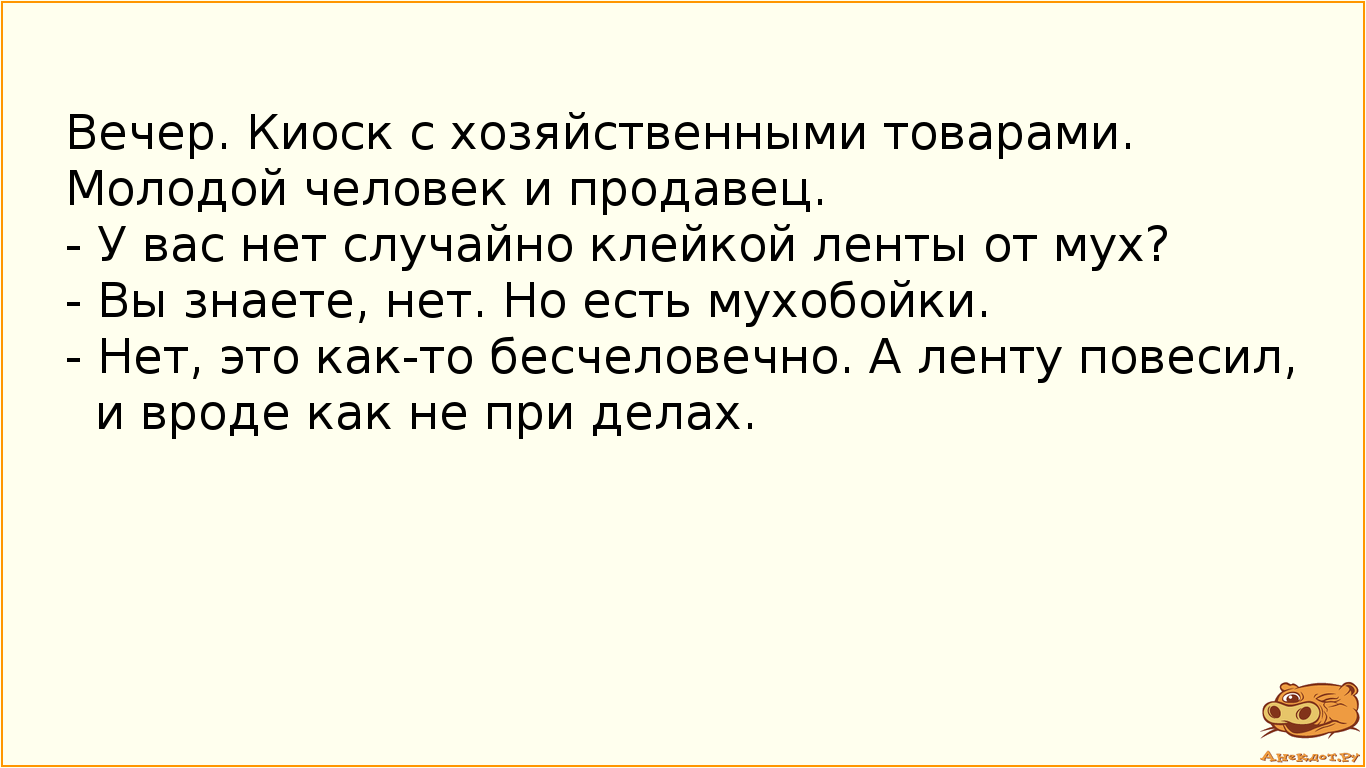 Вечер. Киоск с хозяйственными товарами.
Молодой человек и продавец.
- У вас нет случайно клейкой…