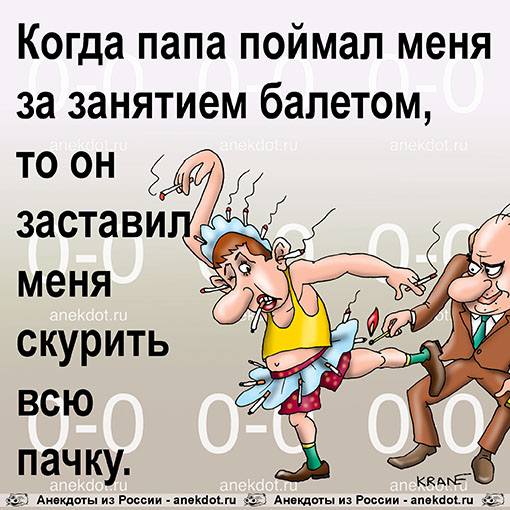 Когда папа поймал меня за занятием балетом, то он заставил меня скурить всю пачку.