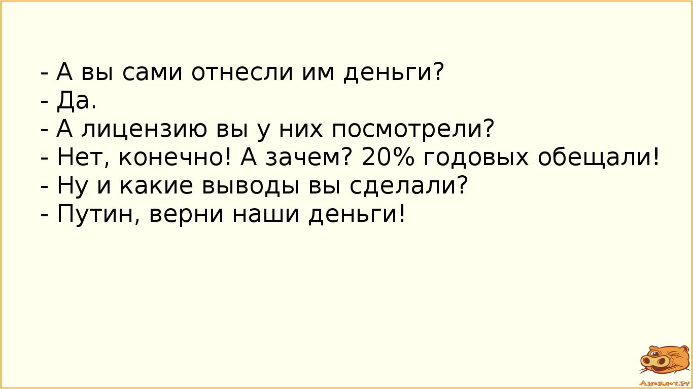 - А вы сами отнесли им деньги?
- Да.
- А лицензию вы у них посмотрели?
- Нет, конечно! А зачем? 20%…