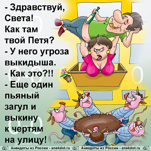 - Здравствуй, Света! Как там твой Петя? - У него угроза выкидыша. - Как это?!! - Еще один пьяный загул и выкину к чертям на улицу!