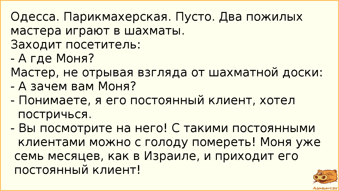 Одесса. Парикмахерская. Пусто. Два пожилых мастера играют в шахматы.
Заходит посетитель:
- А где…