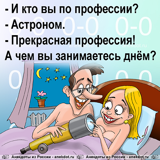 - И кто вы по профессии?
- Астроном.
- Прекрасная профессия! А чем вы занимаетесь днём?