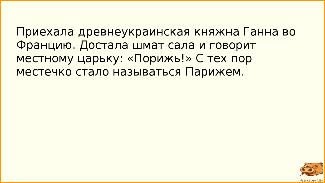 Приехала древнеукраинская княжна Ганна во Францию. Достала шмат сала и говорит местному царьку:…