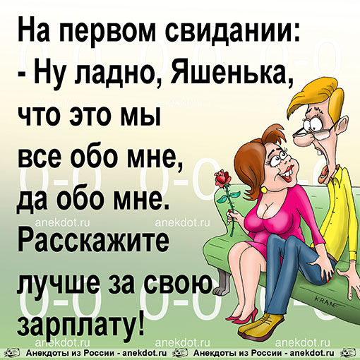 На первом свидании: - Ну ладно, Яшенька, что это мы все обо мне, да обо мне. Расскажите лучше за свою зарплату!