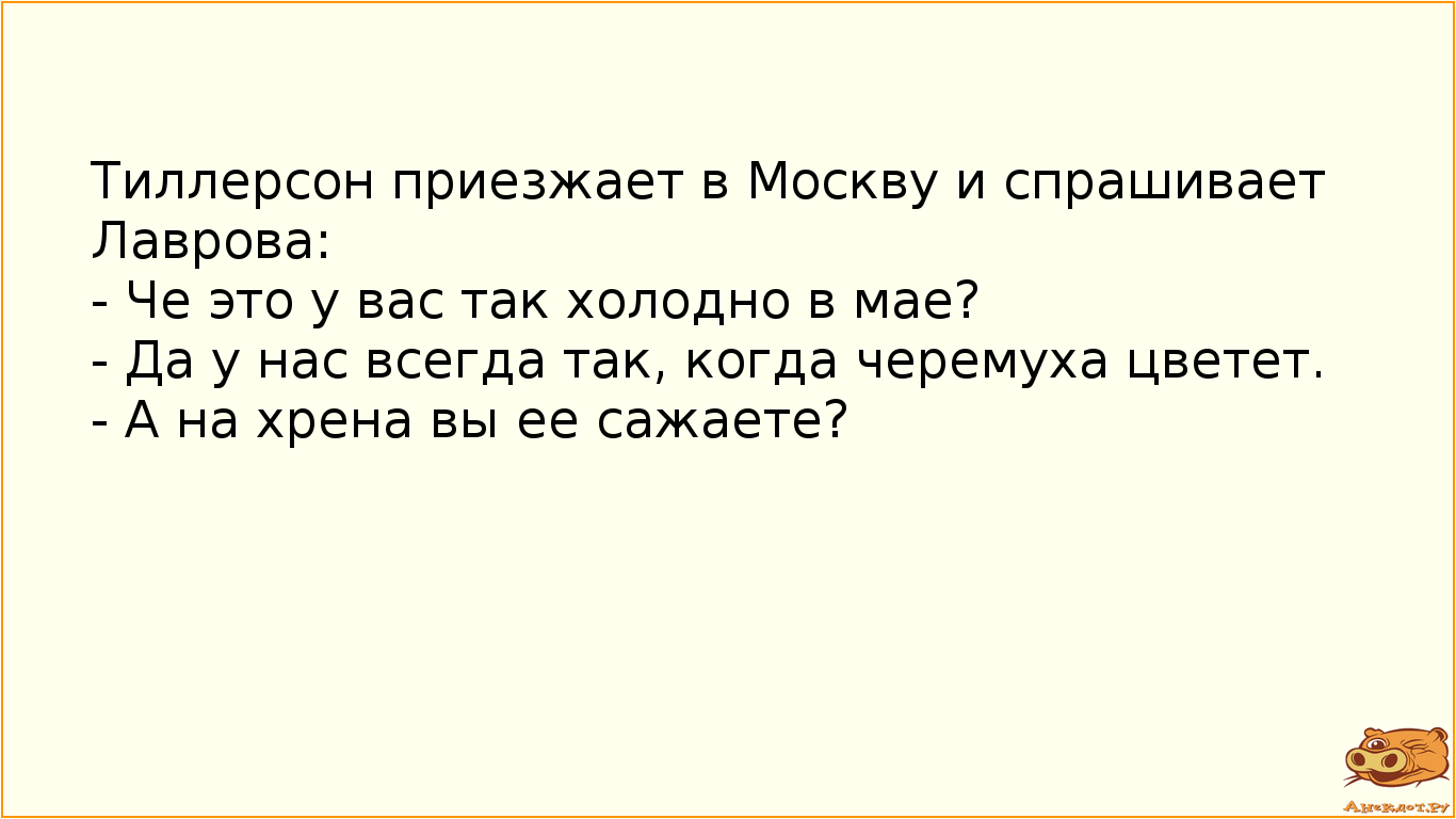 Тиллерсон приезжает в Москву и спрашивает Лаврова:
- Че это у вас так холодно в мае?
- Да у нас…