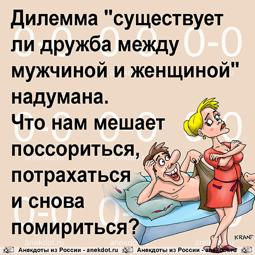 Дилемма "существует ли дружба между мужчиной и женщиной" надумана. Что нам мешает поссориться, потрахаться и снова помириться?